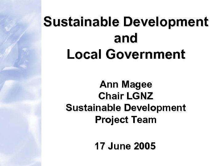 Sustainable Development and Local Government Ann Magee Chair LGNZ Sustainable Development Project Team 17
