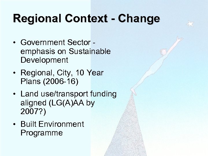Regional Context - Change • Government Sector emphasis on Sustainable Development • Regional, City,