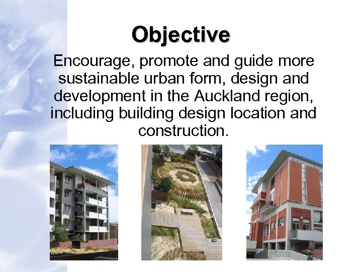 Objective Encourage, promote and guide more sustainable urban form, design and development in the