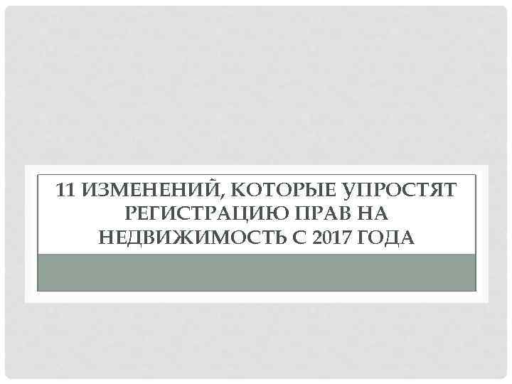 11 ИЗМЕНЕНИЙ, КОТОРЫЕ УПРОСТЯТ РЕГИСТРАЦИЮ ПРАВ НА НЕДВИЖИМОСТЬ С 2017 ГОДА 