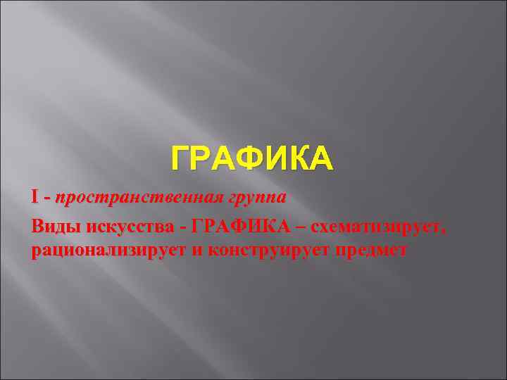 ГРАФИКА I - пространственная группа Виды искусства - ГРАФИКА – схематизирует, рационализирует и конструирует