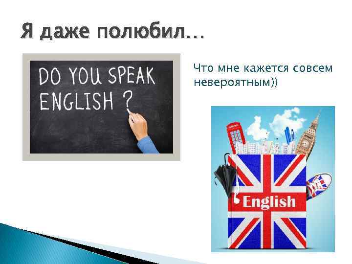 Я даже полюбил… Что мне кажется совсем невероятным)) 