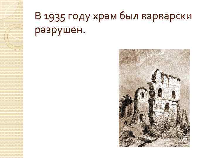 В 1935 году храм был варварски разрушен. 