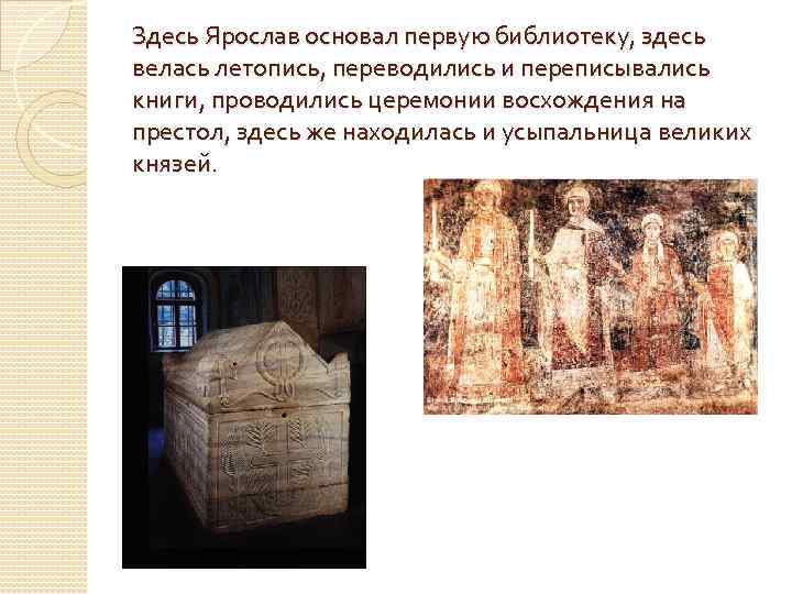 Здесь Ярослав основал первую библиотеку, здесь велась летопись, переводились и переписывались книги, проводились церемонии