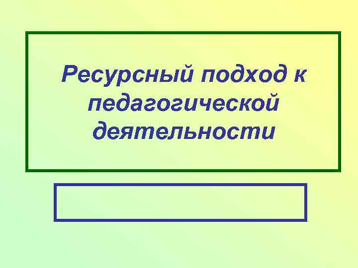 Ресурсный подход к педагогической деятельности 