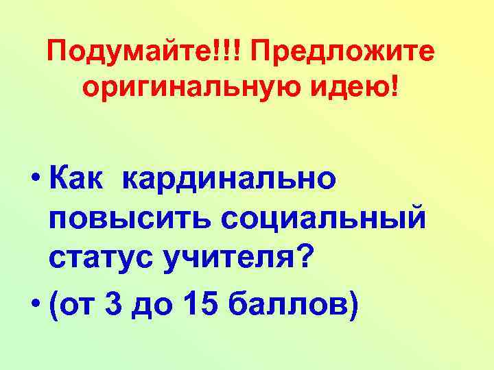 Подумайте!!! Предложите оригинальную идею! • Как кардинально повысить социальный статус учителя? • (от 3