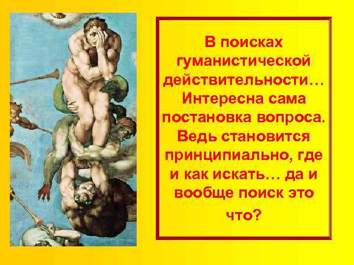 В поисках гуманистической действительности… Интересна сама постановка вопроса. Ведь становится принципиально, где и как