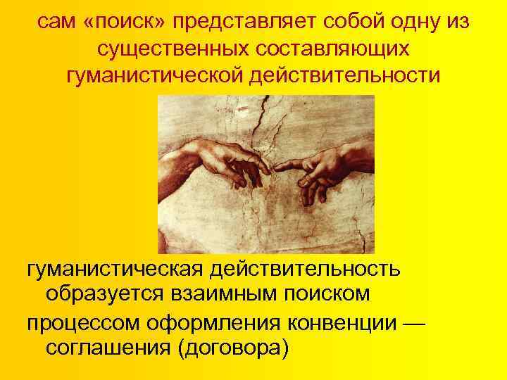 сам «поиск» представляет собой одну из существенных составляющих гуманистической действительности гуманистическая действительность образуется взаимным