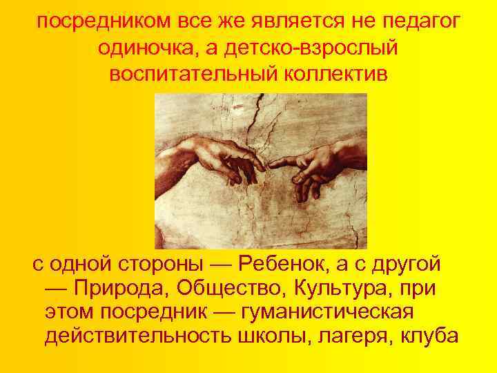 посредником все же является не педагог одиночка, а детско-взрослый воспитательный коллектив с одной стороны