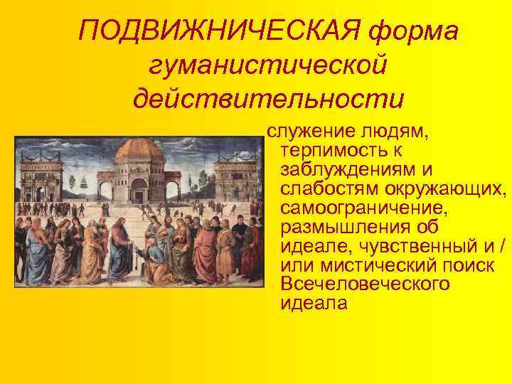 ПОДВИЖНИЧЕСКАЯ форма гуманистической действительности служение людям, терпимость к заблуждениям и слабостям окружающих, самоограничение, размышления