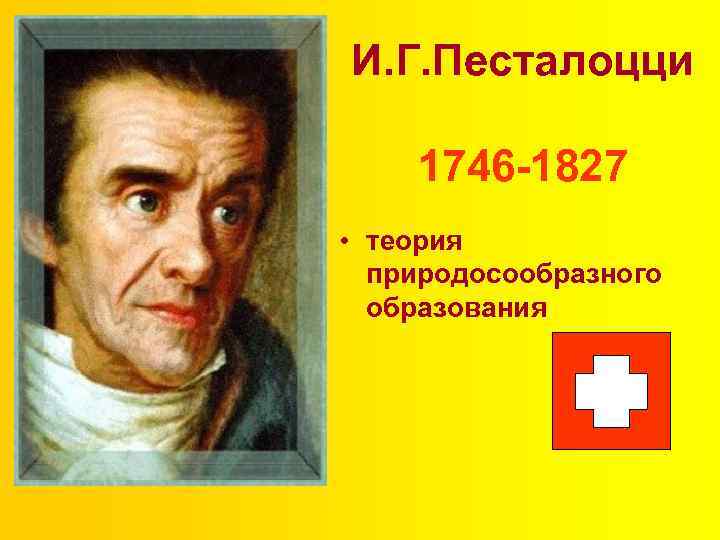 И. Г. Песталоцци 1746 -1827 • теория природосообразного образования 