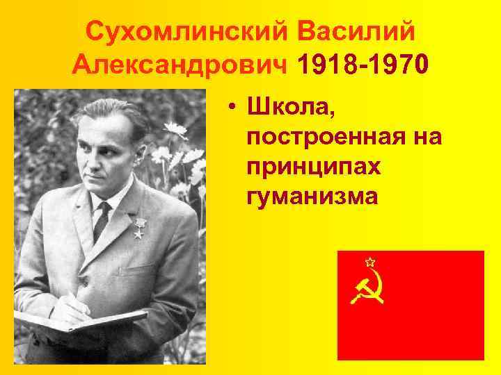 Сухомлинский Василий Александрович 1918 -1970 • Школа, построенная на принципах гуманизма 