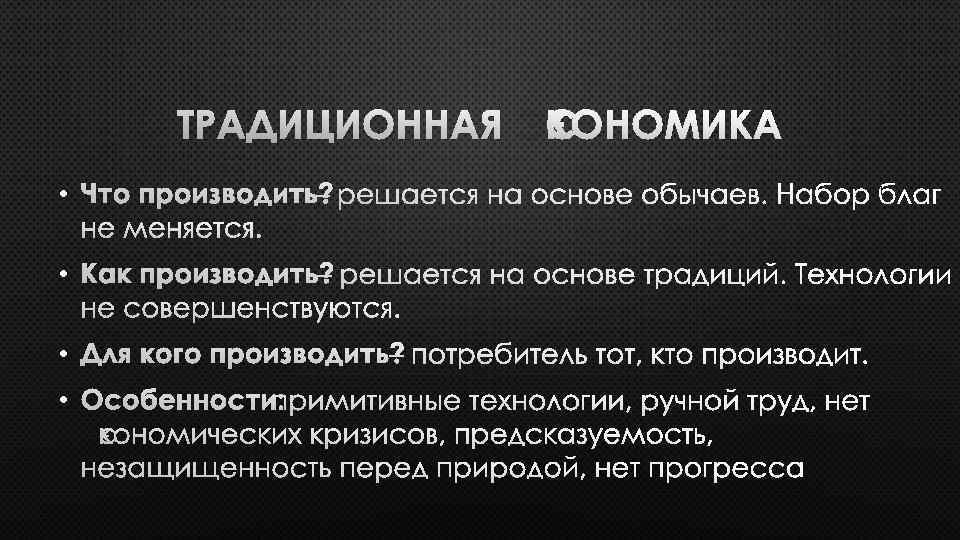 ТРАДИЦИОННАЯ ЭКОНОМИКА • ЧТО ПРОИЗВОДИТЬ? – РЕШАЕТСЯ НА ОСНОВЕ ОБЫЧАЕВ. НЕ МЕНЯЕТСЯ. • КАК