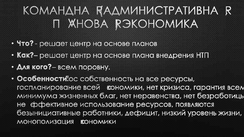 КОМАНДНАЯ (АДМИНИСТРАТИВНАЯ, ПЛАНОВАЯ) ЭКОНОМИКА • ЧТО? - РЕШАЕТ ЦЕНТР НА ОСНОВЕ ПЛАНОВ • КАК?