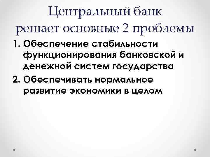 Центральный банк решает основные 2 проблемы 1. Обеспечение стабильности функционирования банковской и денежной систем