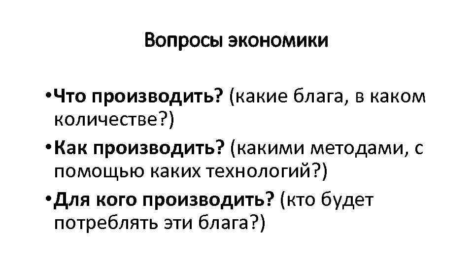 Вопросы экономики • Что производить? (какие блага, в каком количестве? ) • Как производить?