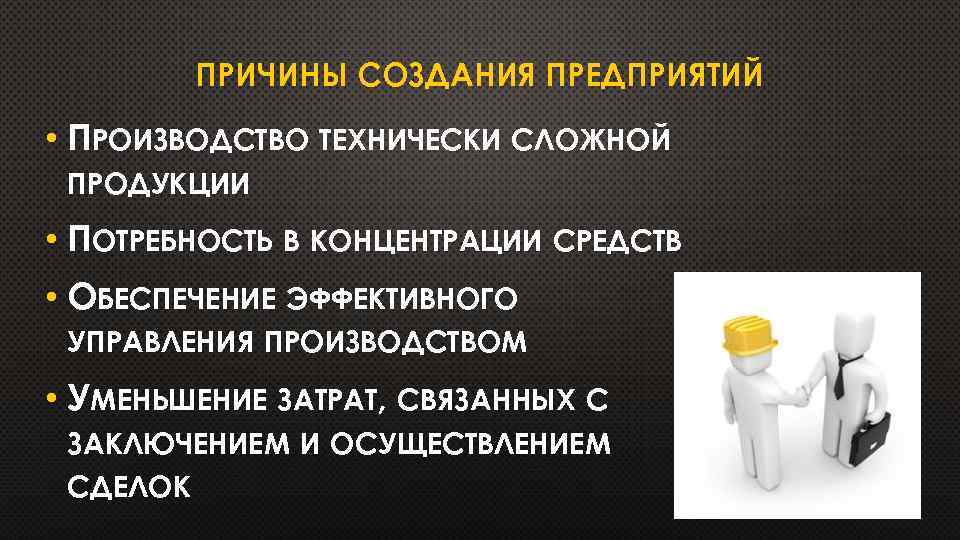 ПРИЧИНЫ СОЗДАНИЯ ПРЕДПРИЯТИЙ • ПРОИЗВОДСТВО ТЕХНИЧЕСКИ СЛОЖНОЙ ПРОДУКЦИИ • ПОТРЕБНОСТЬ В КОНЦЕНТРАЦИИ СРЕДСТВ •