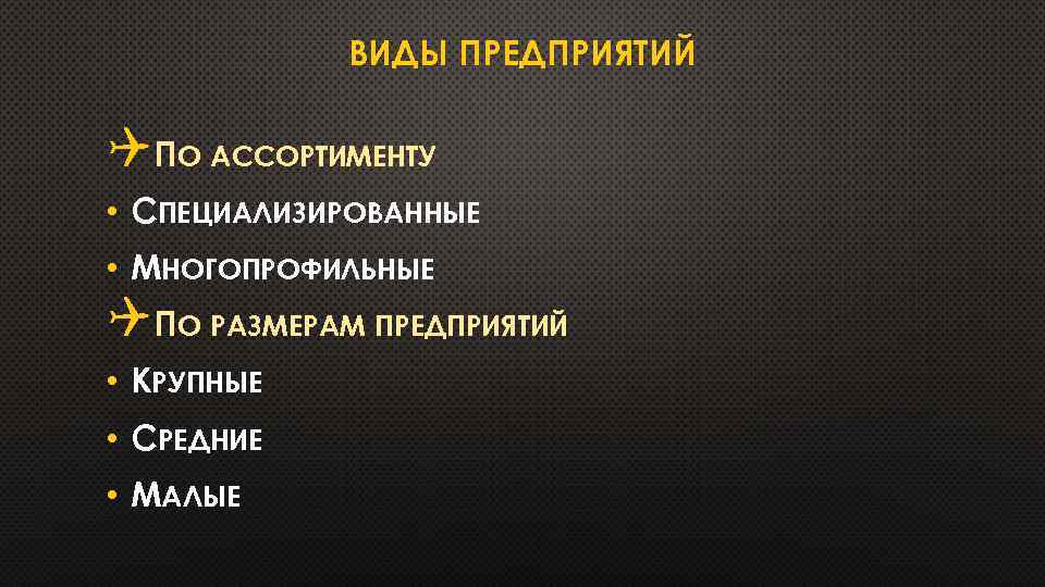 ВИДЫ ПРЕДПРИЯТИЙ QПО АССОРТИМЕНТУ • СПЕЦИАЛИЗИРОВАННЫЕ • МНОГОПРОФИЛЬНЫЕ QПО РАЗМЕРАМ ПРЕДПРИЯТИЙ • КРУПНЫЕ •
