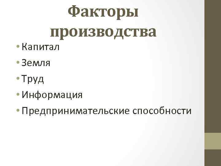 Факторы производства • Капитал • Земля • Труд • Информация • Предпринимательские способности 