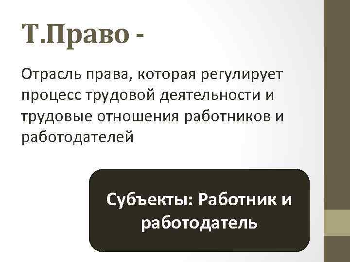 Т. Право Отрасль права, которая регулирует процесс трудовой деятельности и трудовые отношения работников и