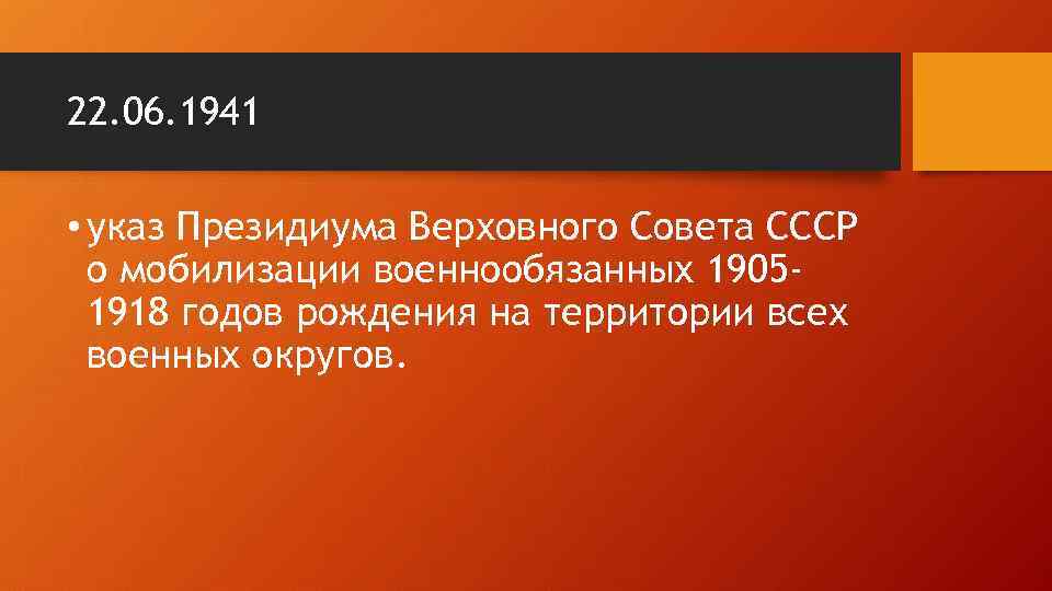 22. 06. 1941 • указ Президиума Верховного Совета СССР о мобилизации военнообязанных 19051918 годов