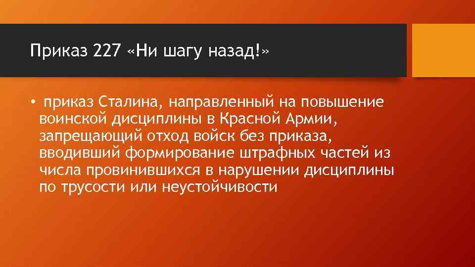 Приказ 227 «Ни шагу назад!» • приказ Сталина, направленный на повышение воинской дисциплины в