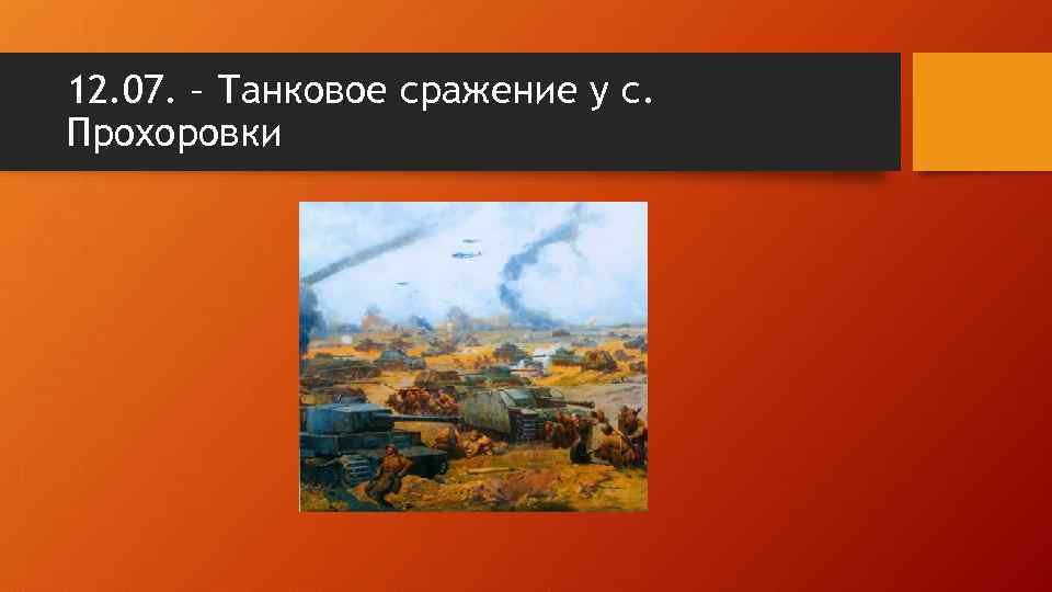 12. 07. – Танковое сражение у с. Прохоровки 