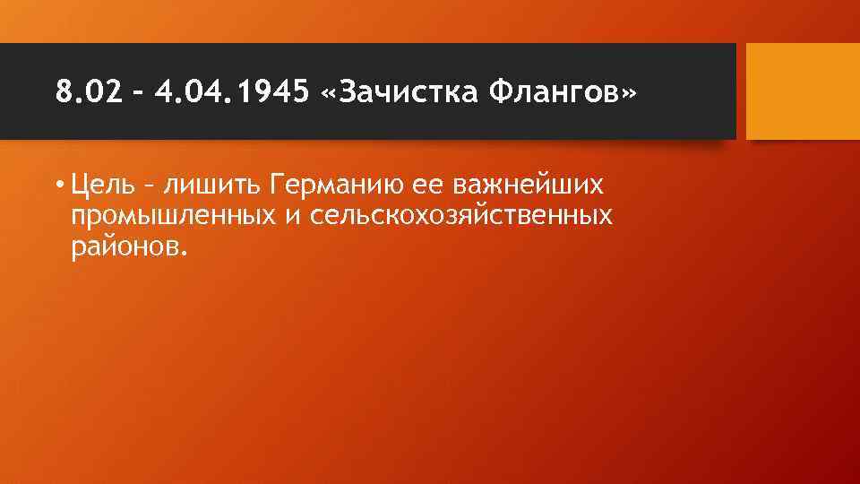8. 02 – 4. 04. 1945 «Зачистка Флангов» • Цель – лишить Германию ее