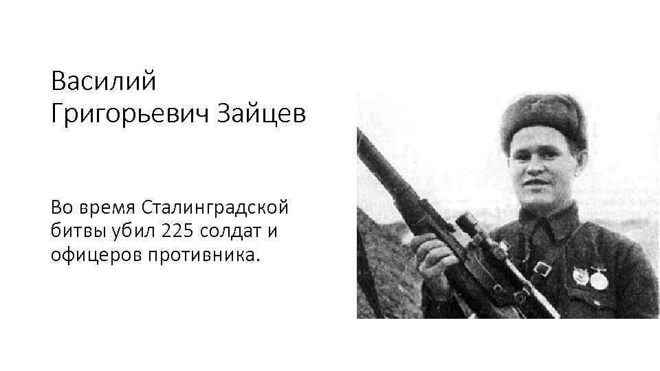 Василий Григорьевич Зайцев Во время Сталинградской битвы убил 225 солдат и офицеров противника. 