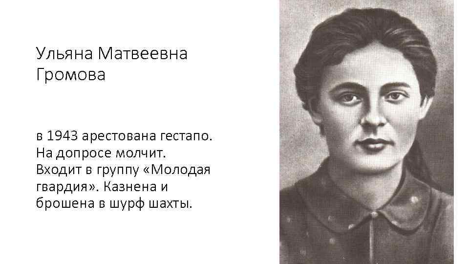 Ульяна Матвеевна Громова в 1943 арестована гестапо. На допросе молчит. Входит в группу «Молодая