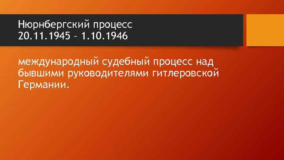 Нюрнбергский процесс 20. 11. 1945 – 1. 10. 1946 международный судебный процесс над бывшими