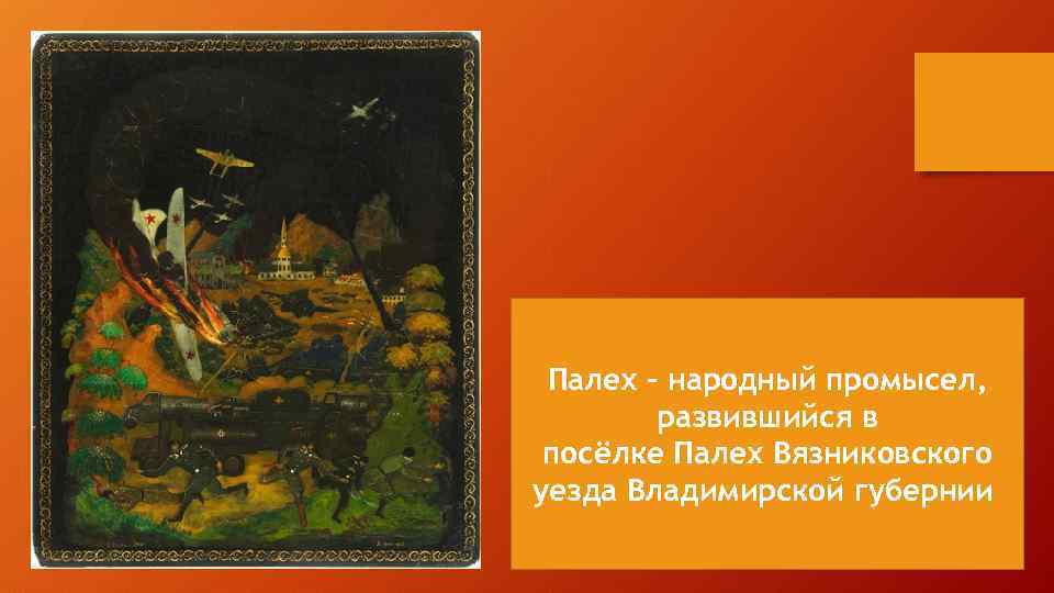 Палех - народный промысел, развившийся в посёлке Палех Вязниковского уезда Владимирской губернии 