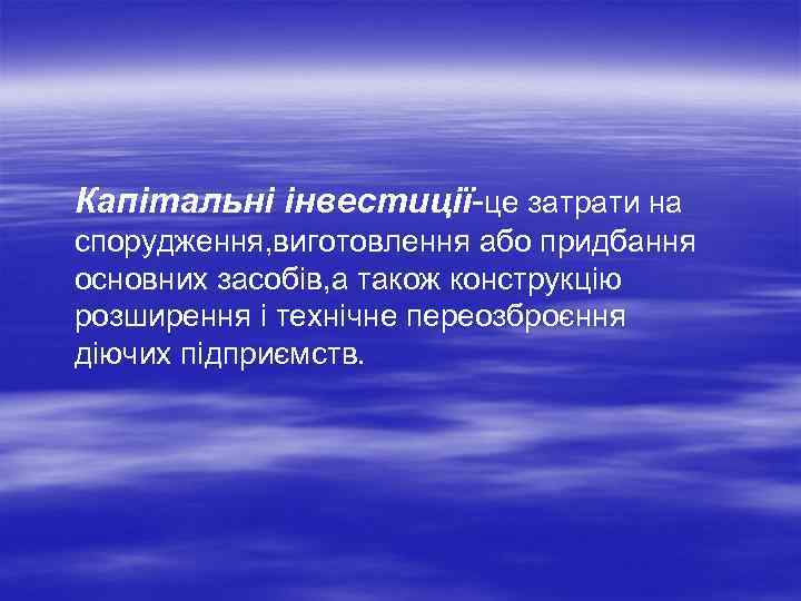 Капітальні інвестиції-це затрати на спорудження, виготовлення або придбання основних засобів, а також конструкцію розширення