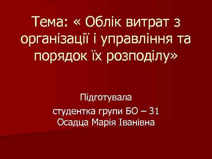 Тема: « Облік витрат з організації і управління та порядок їх розподілу» Підготувала студентка
