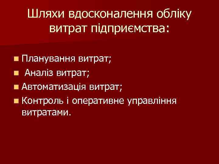 Шляхи вдосконалення обліку витрат підприємства: n Планування витрат; n Аналіз витрат; n Автоматизація витрат;