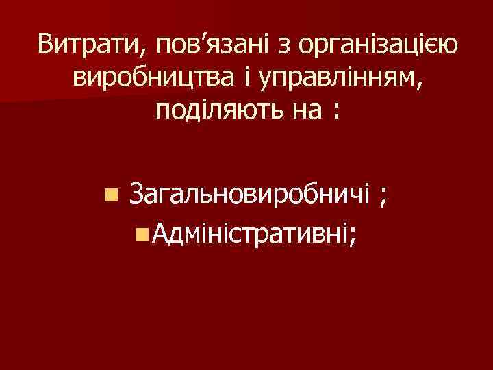 Витрати, пов’язані з організацією виробництва і управлінням, поділяють на : n Загальновиробничі ; n
