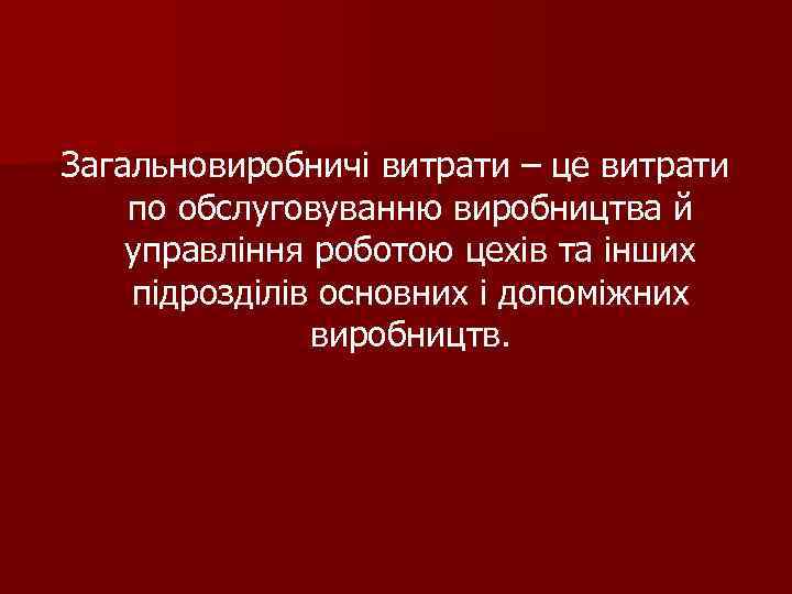 Загальновиробничі витрати – це витрати по обслуговуванню виробництва й управління роботою цехів та інших