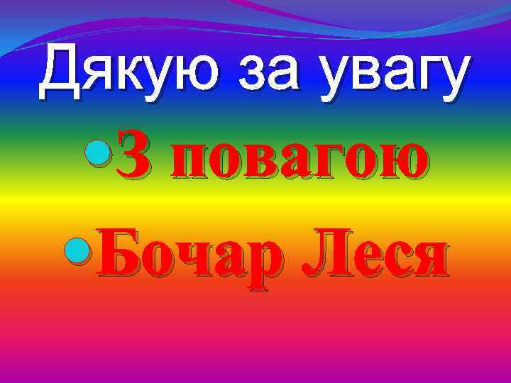 Дякую за увагу З повагою Бочар Леся 