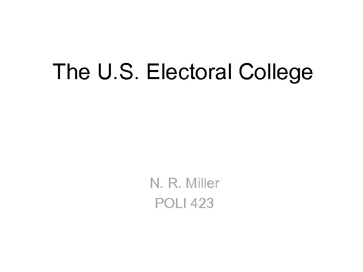 The U. S. Electoral College N. R. Miller POLI 423 