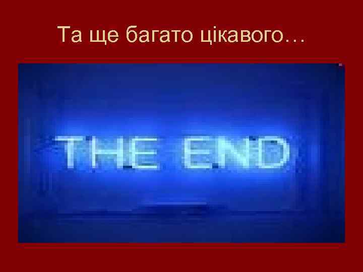 Та ще багато цікавого… 
