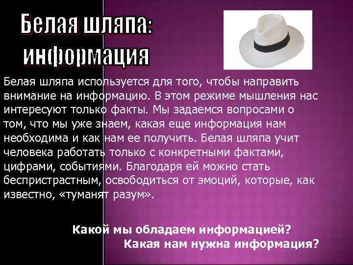 Белая шляпа используется для того, чтобы направить внимание на информацию. В этом режиме мышления