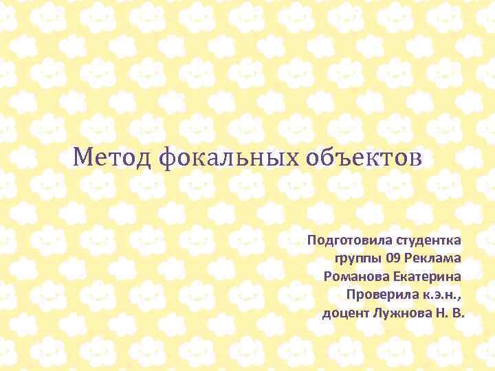 Метод фокальных объектов Подготовила студентка группы 09 Реклама Романова Екатерина Проверила к. э. н.