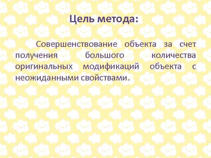 Цель метода: Совершенствование объекта за счет получения большого количества оригинальных модификаций объекта с неожиданными