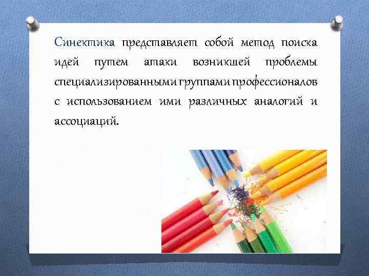 Синектика представляет собой метод поиска идей путем атаки возникшей проблемы специализированными группами профессионалов с