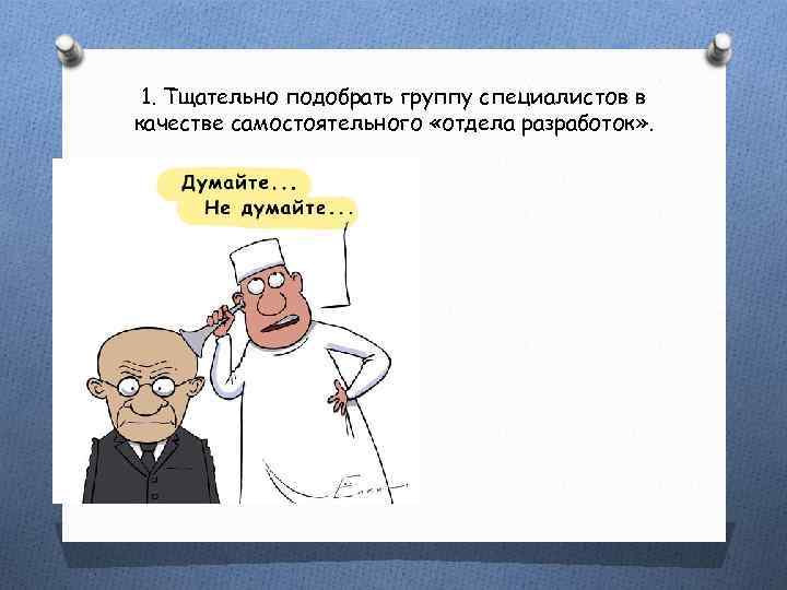 1. Тщательно подобрать группу специалистов в качестве самостоятельного «отдела разработок» . 