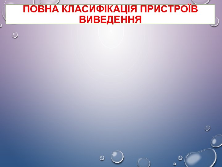 ПОВНА КЛАСИФІКАЦІЯ ПРИСТРОЇВ ВИВЕДЕННЯ 