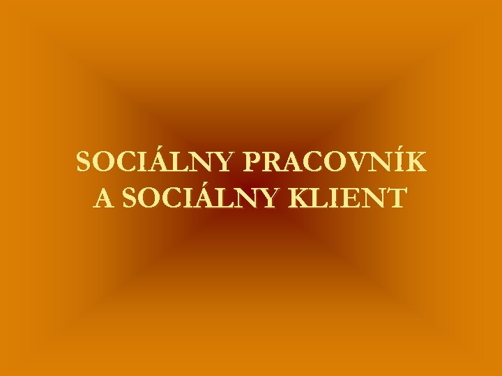 SOCIÁLNY PRACOVNÍK A SOCIÁLNY KLIENT 