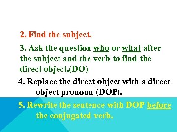 2. Find the subject. 3. Ask the question who or what after the subject