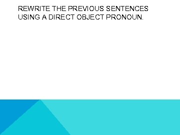 REWRITE THE PREVIOUS SENTENCES USING A DIRECT OBJECT PRONOUN. 
