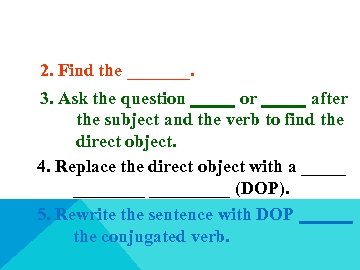 2. Find the _______. 3. Ask the question _____ or _____ after the subject